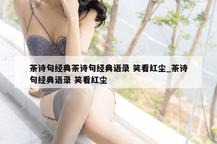 茶诗句经典茶诗句经典语录 笑看红尘_茶诗句经典语录 笑看红尘